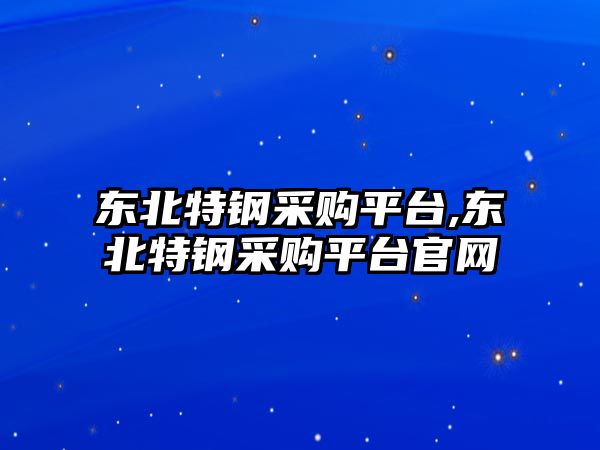 東北特鋼采購(gòu)平臺(tái),東北特鋼采購(gòu)平臺(tái)官網(wǎng)