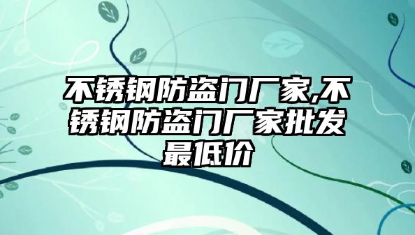 不銹鋼防盜門廠家,不銹鋼防盜門廠家批發(fā)最低價(jià)