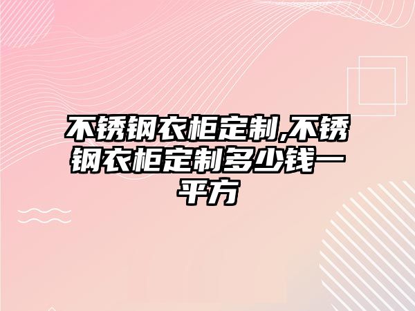 不銹鋼衣柜定制,不銹鋼衣柜定制多少錢(qián)一平方