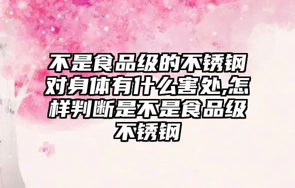 不是食品級的不銹鋼對身體有什么害處,怎樣判斷是不是食品級不銹鋼