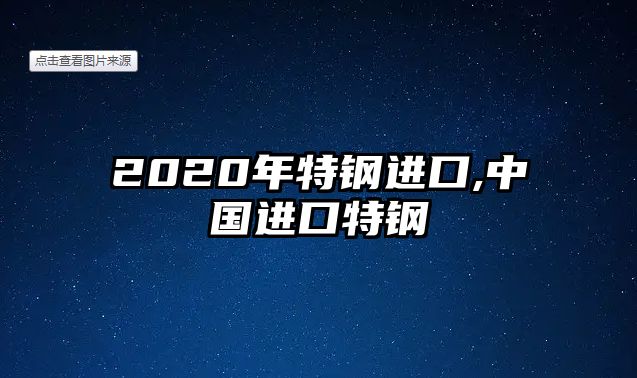 2020年特鋼進口,中國進口特鋼