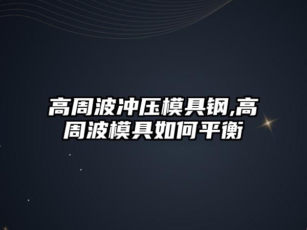 高周波沖壓模具鋼,高周波模具如何平衡