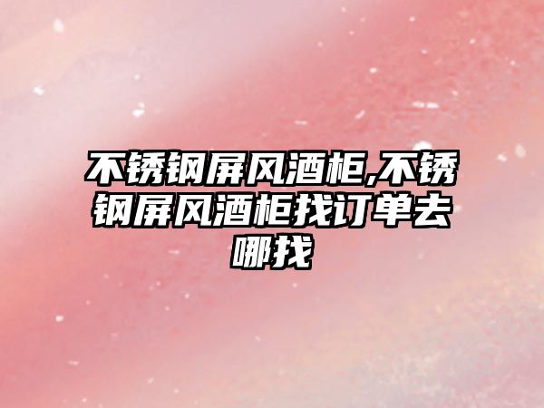 不銹鋼屏風(fēng)酒柜,不銹鋼屏風(fēng)酒柜找訂單去哪找