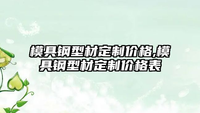 模具鋼型材定制價格,模具鋼型材定制價格表