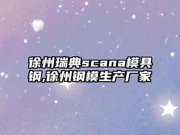 徐州瑞典scana模具鋼,徐州鋼模生產(chǎn)廠家