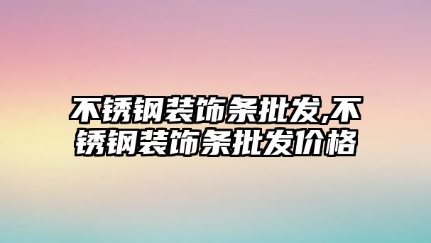 不銹鋼裝飾條批發(fā),不銹鋼裝飾條批發(fā)價格