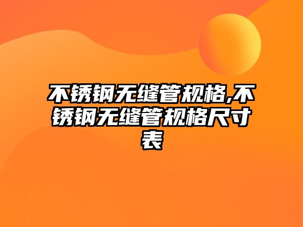 不銹鋼無縫管規(guī)格,不銹鋼無縫管規(guī)格尺寸表