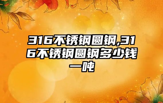 316不銹鋼圓鋼,316不銹鋼圓鋼多少錢一噸