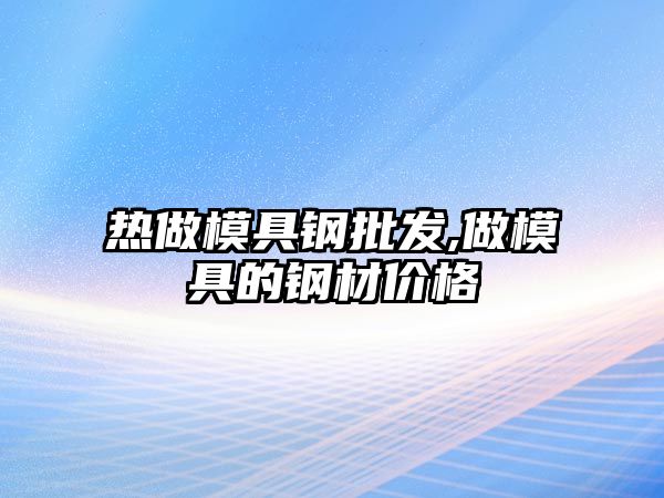 熱做模具鋼批發(fā),做模具的鋼材價格