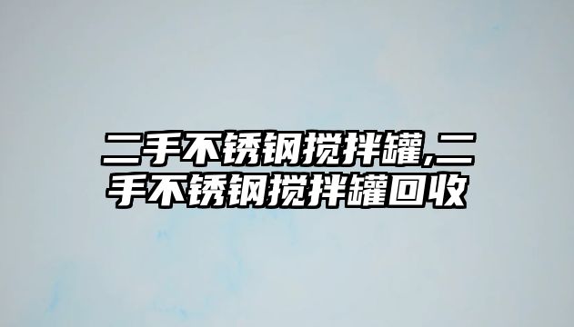 二手不銹鋼攪拌罐,二手不銹鋼攪拌罐回收