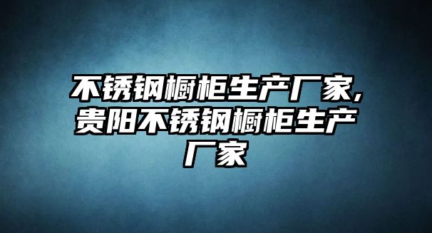 不銹鋼櫥柜生產廠家,貴陽不銹鋼櫥柜生產廠家