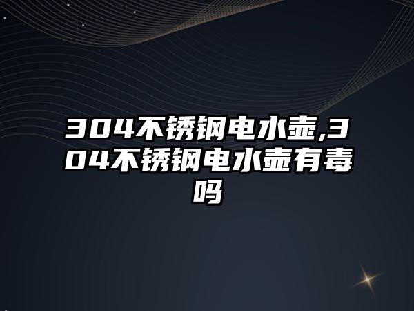 304不銹鋼電水壺,304不銹鋼電水壺有毒嗎