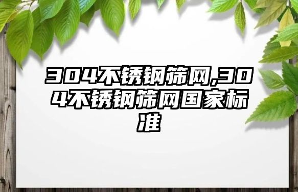 304不銹鋼篩網(wǎng),304不銹鋼篩網(wǎng)國家標準