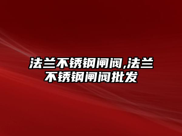 法蘭不銹鋼閘閥,法蘭不銹鋼閘閥批發(fā)