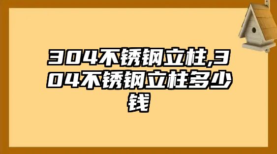 304不銹鋼立柱,304不銹鋼立柱多少錢