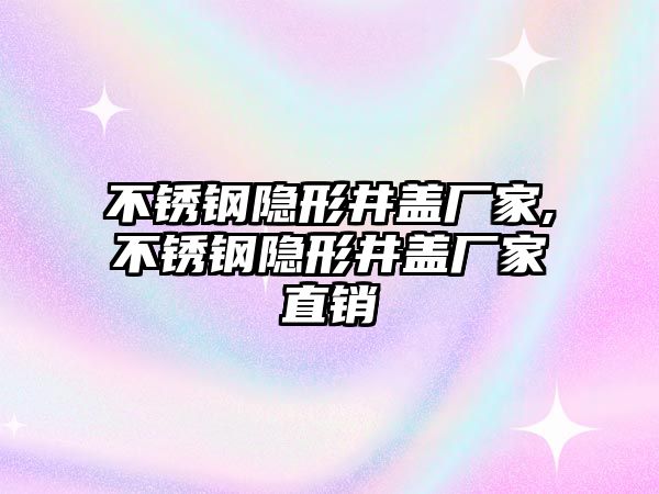 不銹鋼隱形井蓋廠家,不銹鋼隱形井蓋廠家直銷