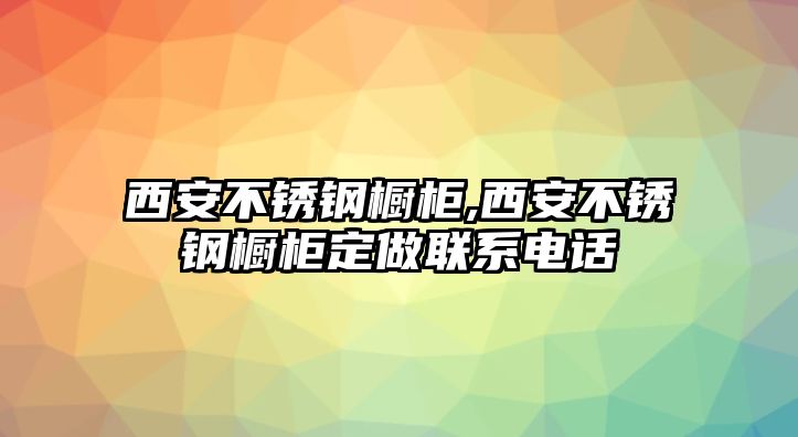 西安不銹鋼櫥柜,西安不銹鋼櫥柜定做聯(lián)系電話