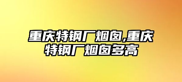 重慶特鋼廠煙囪,重慶特鋼廠煙囪多高