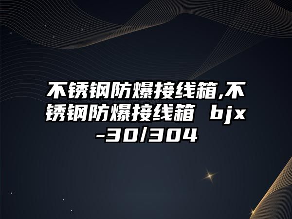 不銹鋼防爆接線箱,不銹鋼防爆接線箱 bjx-30/304