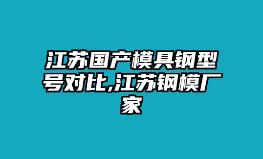 江蘇國產(chǎn)模具鋼型號對比,江蘇鋼模廠家