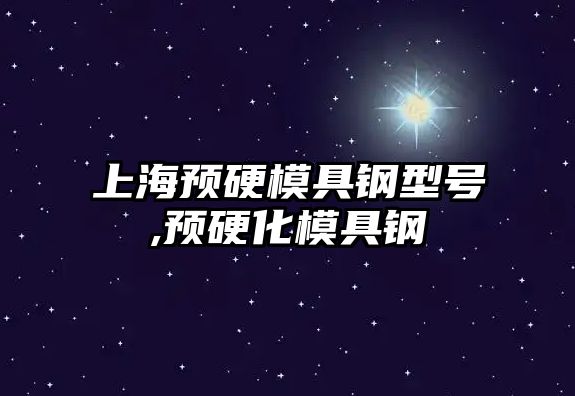 上海預(yù)硬模具鋼型號,預(yù)硬化模具鋼