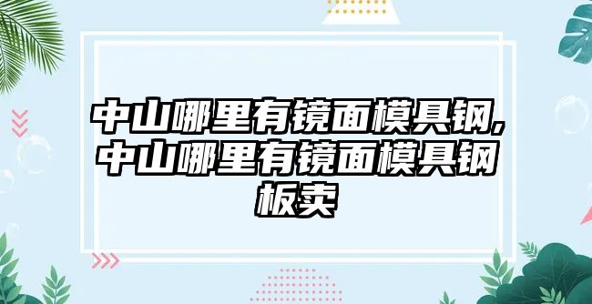 中山哪里有鏡面模具鋼,中山哪里有鏡面模具鋼板賣