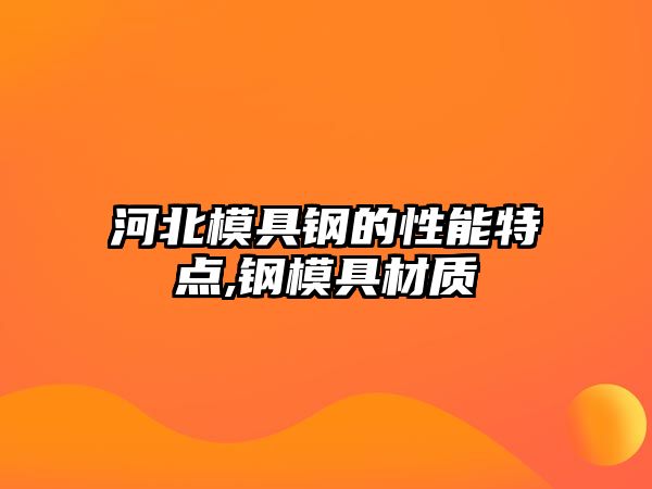 河北模具鋼的性能特點,鋼模具材質(zhì)