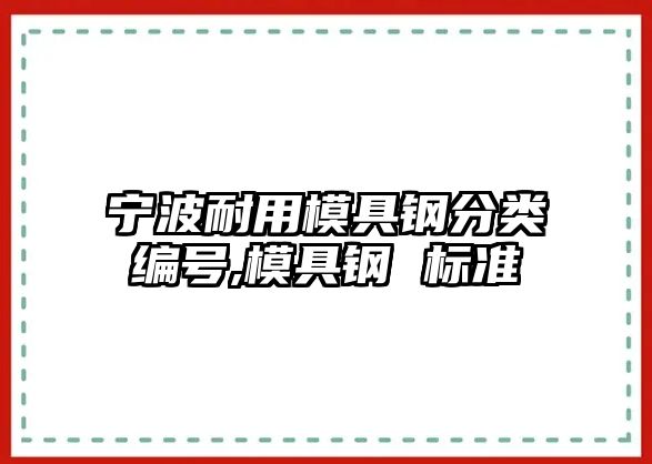 寧波耐用模具鋼分類編號(hào),模具鋼 標(biāo)準(zhǔn)