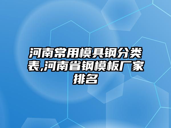 河南常用模具鋼分類表,河南省鋼模板廠家排名