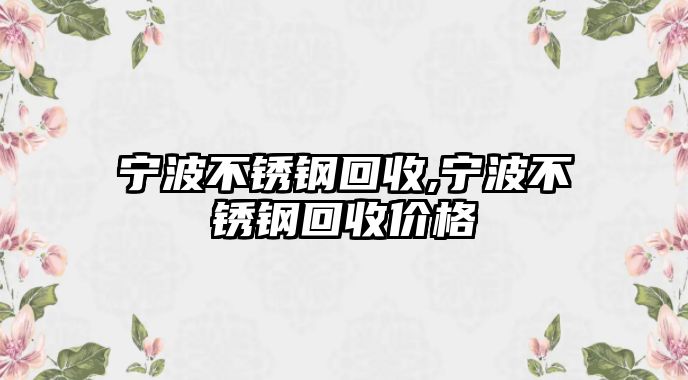 寧波不銹鋼回收,寧波不銹鋼回收價(jià)格