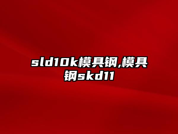 sld10k模具鋼,模具鋼skd11