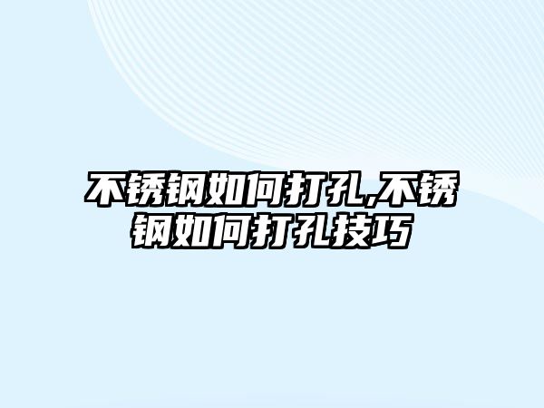 不銹鋼如何打孔,不銹鋼如何打孔技巧