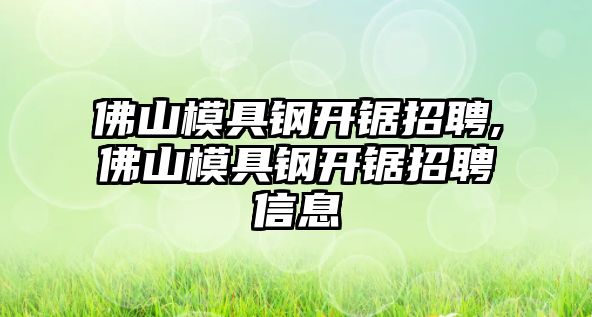 佛山模具鋼開鋸招聘,佛山模具鋼開鋸招聘信息