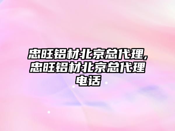 忠旺鋁材北京總代理,忠旺鋁材北京總代理電話