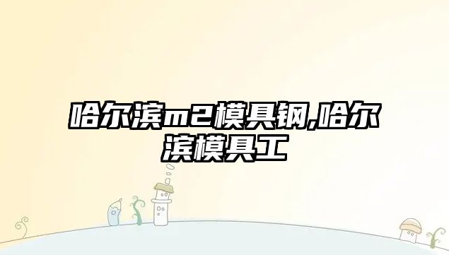 哈爾濱m2模具鋼,哈爾濱模具工