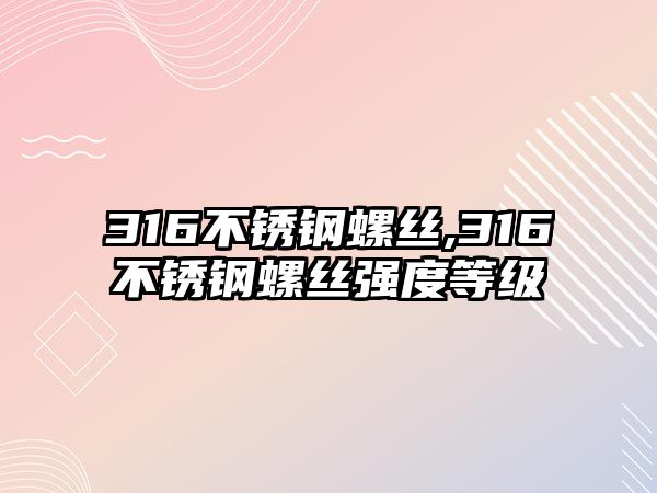 316不銹鋼螺絲,316不銹鋼螺絲強(qiáng)度等級(jí)