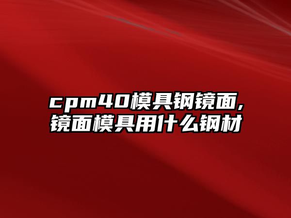 cpm40模具鋼鏡面,鏡面模具用什么鋼材