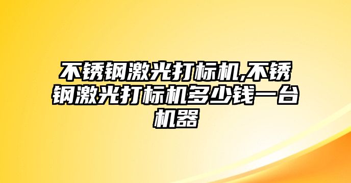 不銹鋼激光打標(biāo)機,不銹鋼激光打標(biāo)機多少錢一臺機器