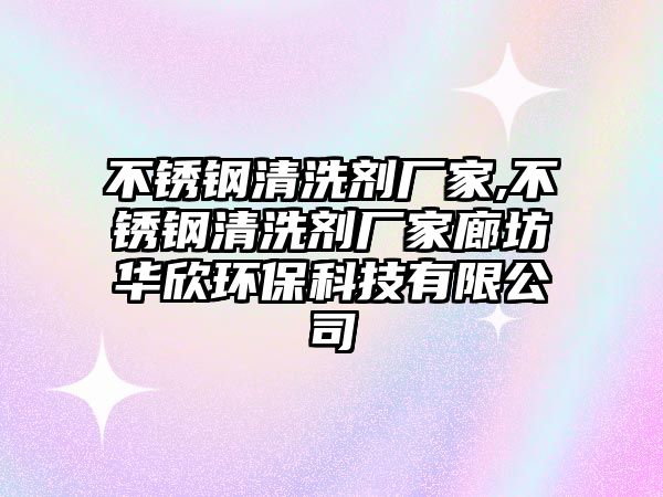 不銹鋼清洗劑廠家,不銹鋼清洗劑廠家廊坊華欣環(huán)保科技有限公司