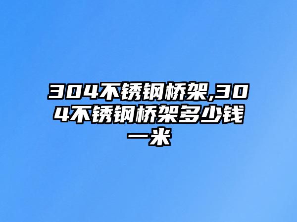 304不銹鋼橋架,304不銹鋼橋架多少錢一米