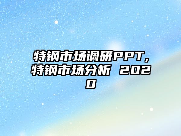 特鋼市場調(diào)研PPT,特鋼市場分析 2020