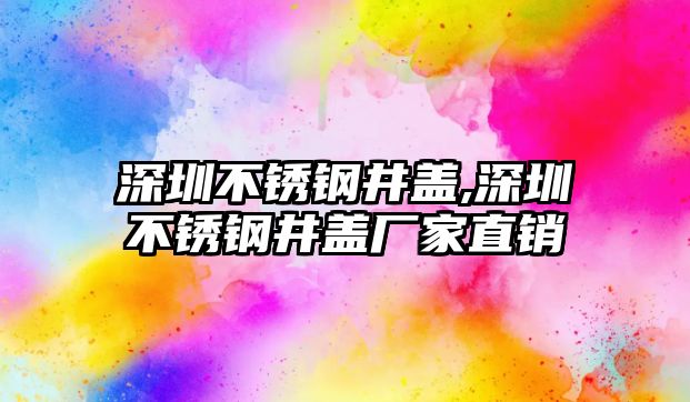 深圳不銹鋼井蓋,深圳不銹鋼井蓋廠家直銷