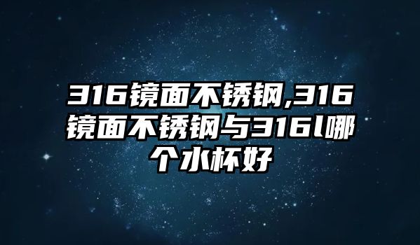 316鏡面不銹鋼,316鏡面不銹鋼與316l哪個水杯好