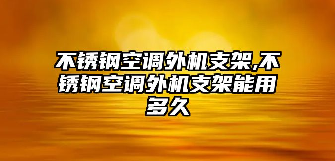 不銹鋼空調(diào)外機支架,不銹鋼空調(diào)外機支架能用多久