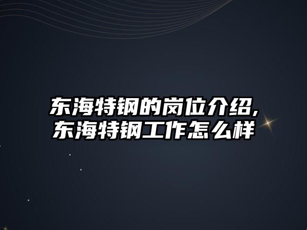 東海特鋼的崗位介紹,東海特鋼工作怎么樣