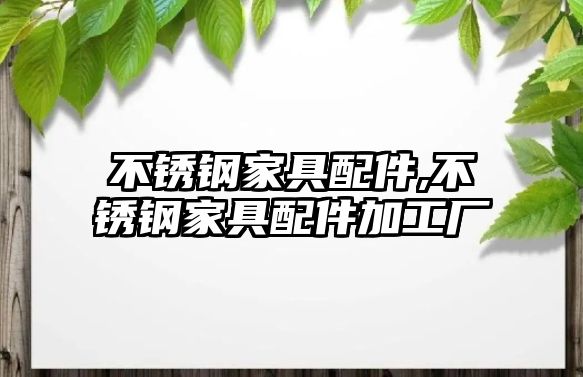 不銹鋼家具配件,不銹鋼家具配件加工廠