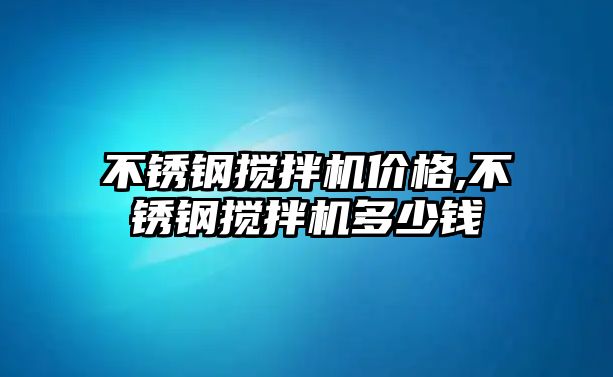 不銹鋼攪拌機價格,不銹鋼攪拌機多少錢