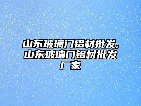 山東玻璃門鋁材批發(fā),山東玻璃門鋁材批發(fā)廠家