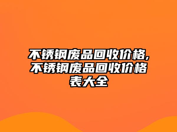 不銹鋼廢品回收價格,不銹鋼廢品回收價格表大全