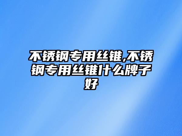 不銹鋼專用絲錐,不銹鋼專用絲錐什么牌子好